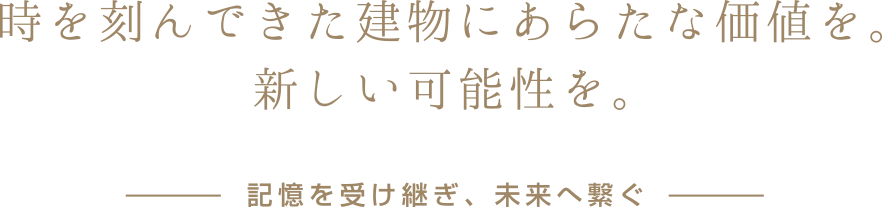 時を刻んできた建物にあらたな価値を。新しい可能性を。