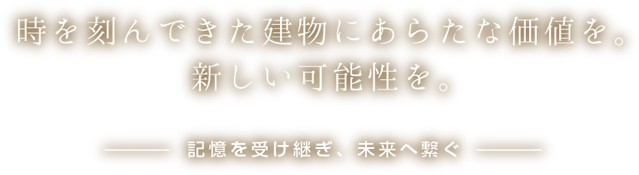 時を刻んできた建物にあらたな価値を。新しい可能性を。